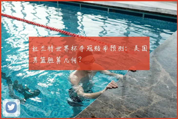 杜兰特世界杯夺冠赔率预测：美国男篮胜算几何？
