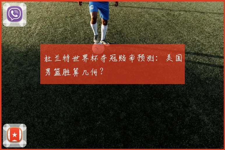 杜兰特世界杯夺冠赔率预测:美国男篮胜算几何?