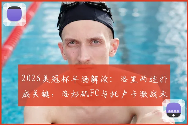 2026美冠杯半场解读：洛里两连扑成关键，洛杉矶FC与托卢卡激战未分胜负，下半场走势前瞻