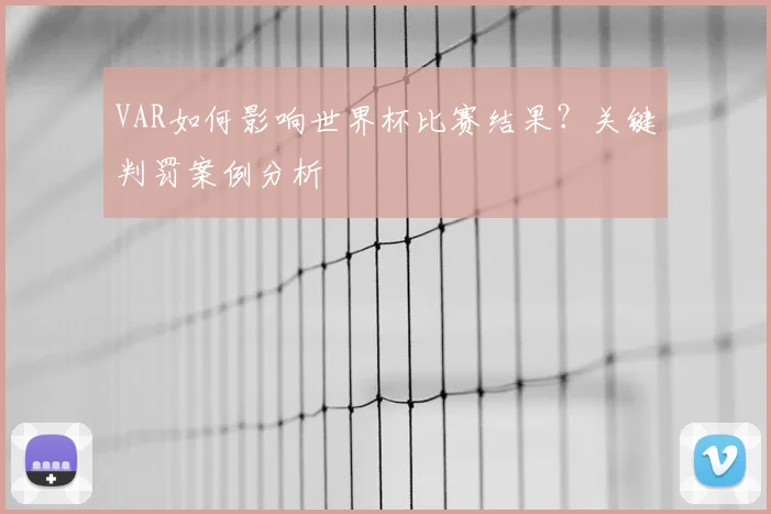 VAR如何影响世界杯比赛结果?关键判罚案例分析