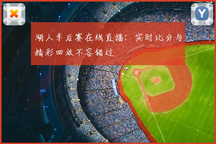 湖人季后赛在线直播:实时比分与精彩回放不容错过