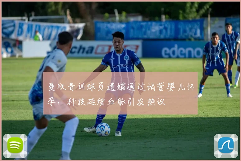 曼联青训球员遗孀通过试管婴儿怀孕,科技延续血脉引发热议